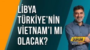 Libya Türkiye’nin Vietnam’ı mı Olacak?
